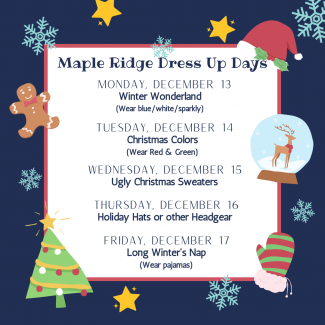 Dress Up days: Monday-Wear blue, white, sparkly, Tuesday-Wear Red & Green, Wednesday-Wear Ugly Christmas Sweaters, Thursday-Wear holiday hats, Friday-Wear pajamas