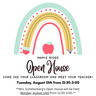 Maple Ridge Open House Tuesday, August 15th from 12:30-3:00. Mrs. Schellenberg's students should attend Monday, Aug. 14th from 12:30-3:00.