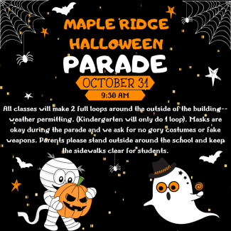 You are invited to come to our Maple Ridge Halloween Parade on Tuesday, October 31 at 9:30 am. Please find a spot outside the school to watch the parade and leave the sidewalks clear for students.